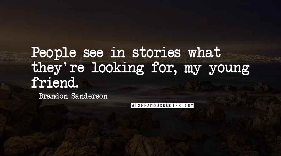 Brandon Sanderson Quotes: People see in stories what they're looking for, my young friend.