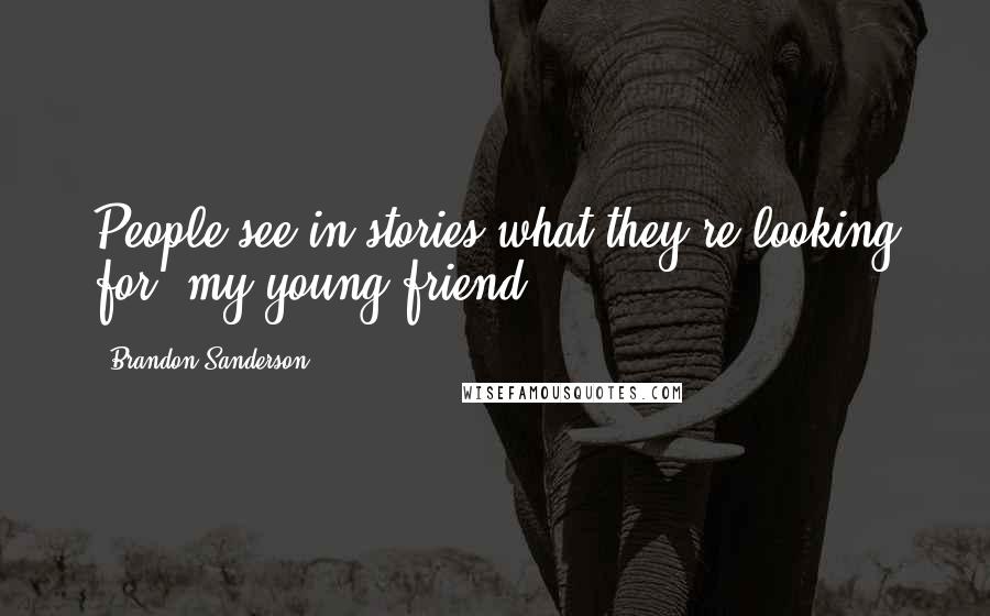 Brandon Sanderson Quotes: People see in stories what they're looking for, my young friend.