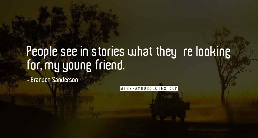 Brandon Sanderson Quotes: People see in stories what they're looking for, my young friend.