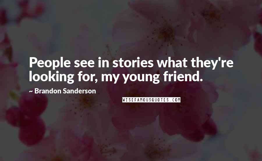 Brandon Sanderson Quotes: People see in stories what they're looking for, my young friend.