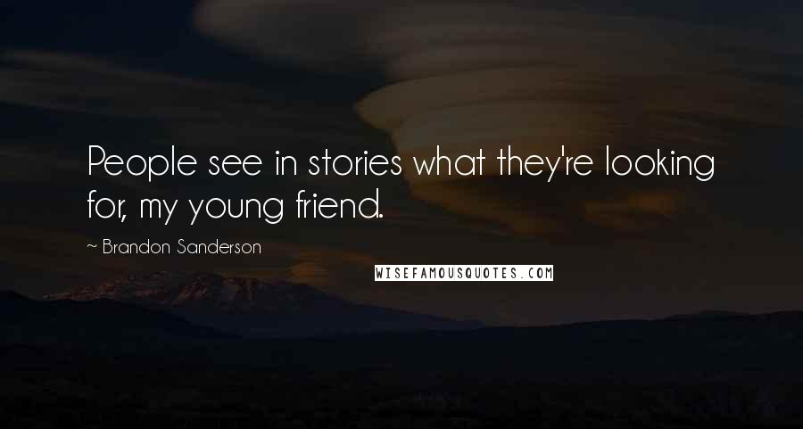 Brandon Sanderson Quotes: People see in stories what they're looking for, my young friend.