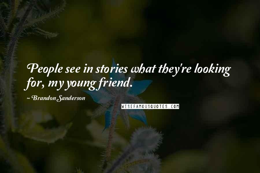 Brandon Sanderson Quotes: People see in stories what they're looking for, my young friend.
