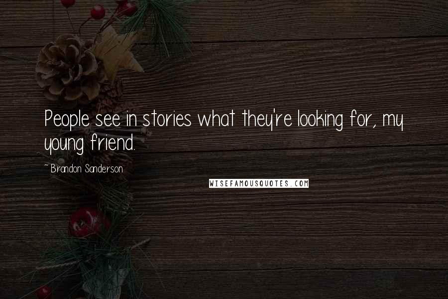 Brandon Sanderson Quotes: People see in stories what they're looking for, my young friend.
