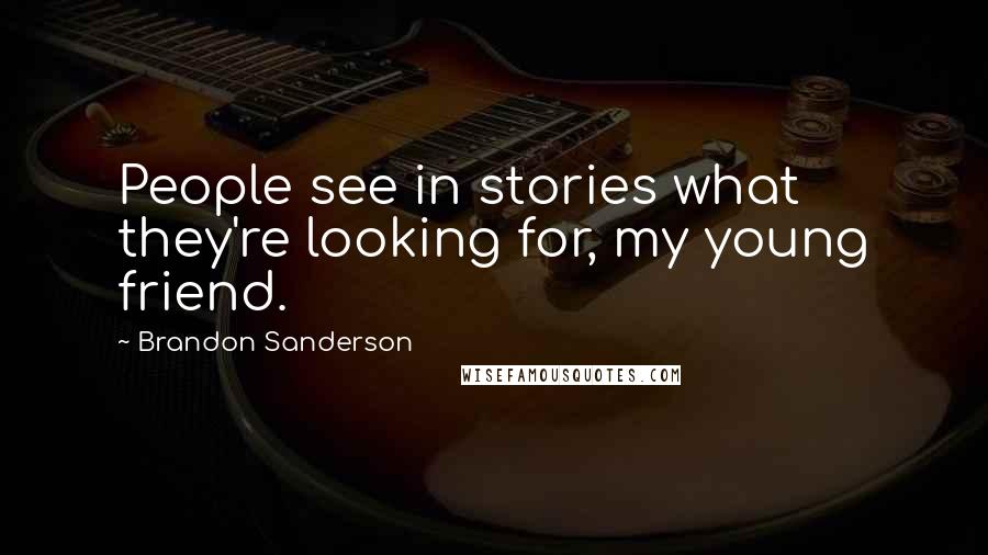 Brandon Sanderson Quotes: People see in stories what they're looking for, my young friend.