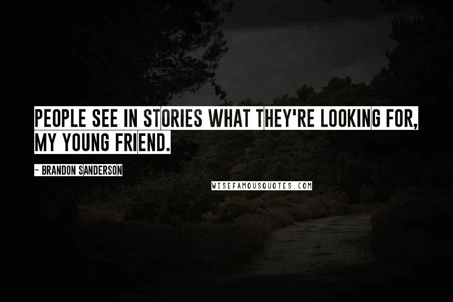 Brandon Sanderson Quotes: People see in stories what they're looking for, my young friend.