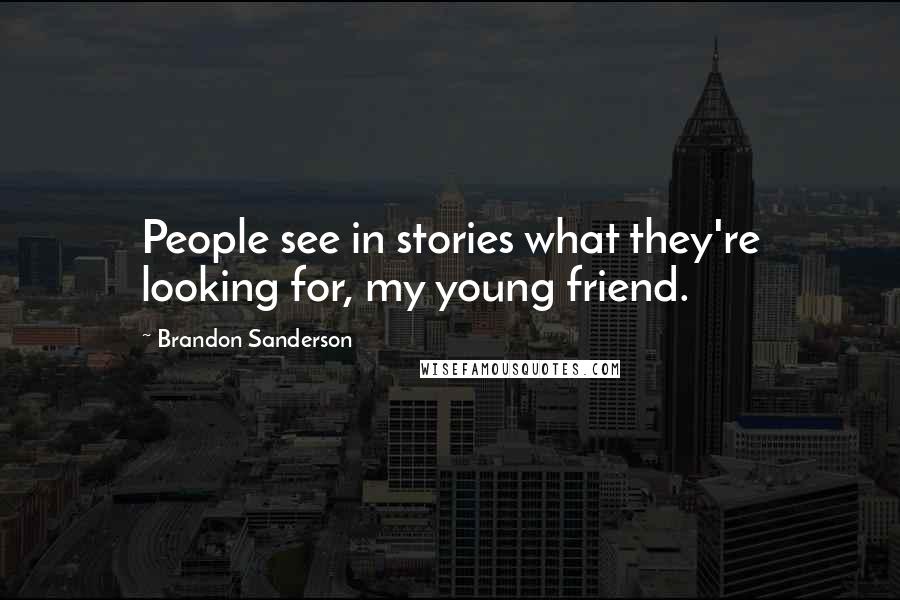Brandon Sanderson Quotes: People see in stories what they're looking for, my young friend.