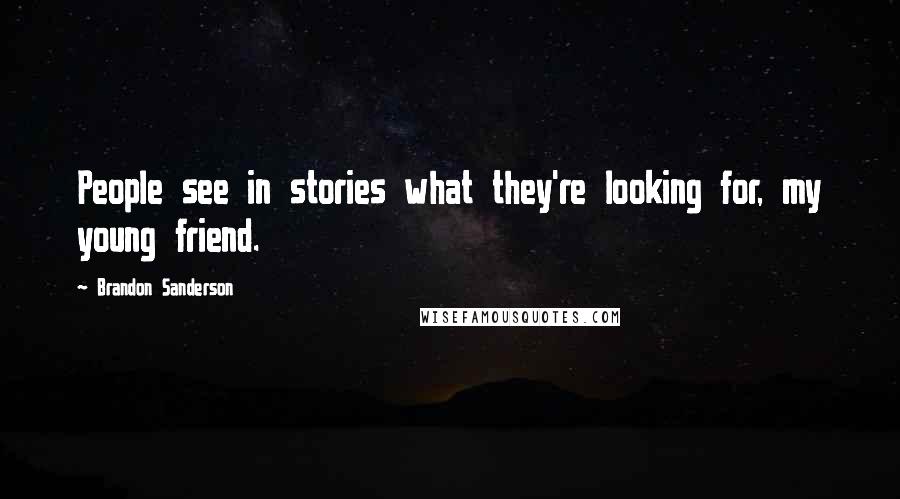 Brandon Sanderson Quotes: People see in stories what they're looking for, my young friend.
