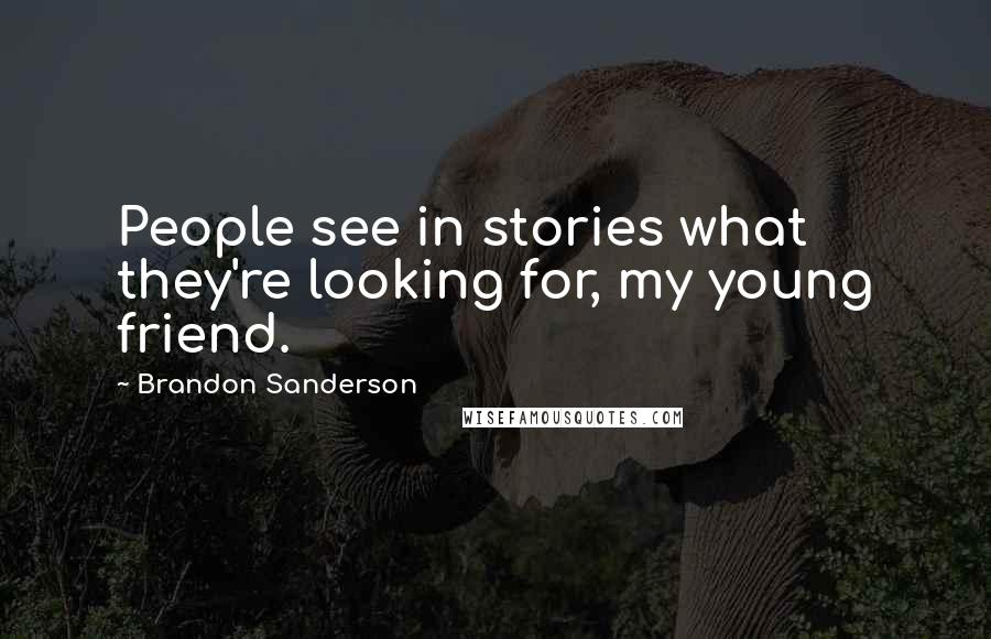 Brandon Sanderson Quotes: People see in stories what they're looking for, my young friend.