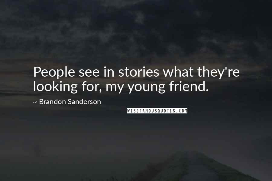Brandon Sanderson Quotes: People see in stories what they're looking for, my young friend.