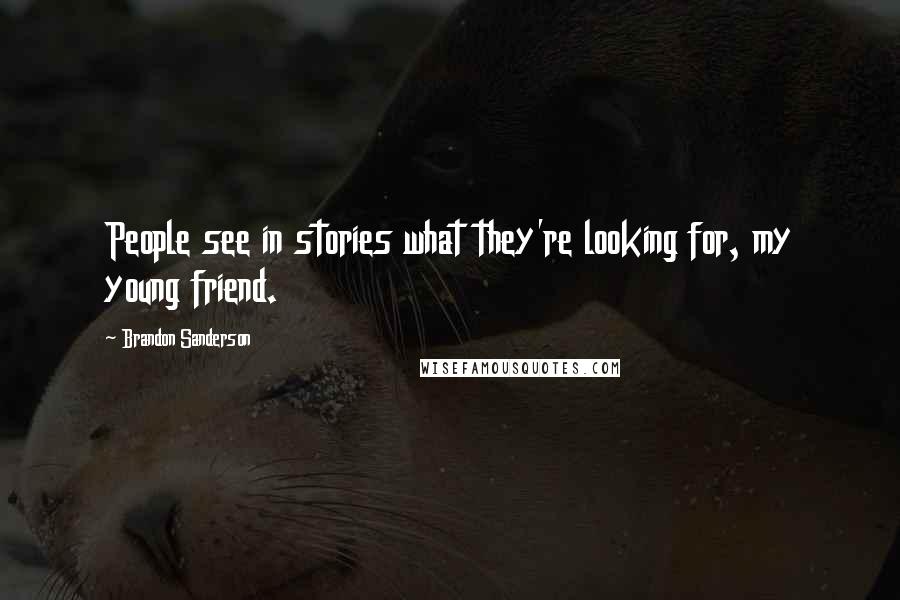 Brandon Sanderson Quotes: People see in stories what they're looking for, my young friend.