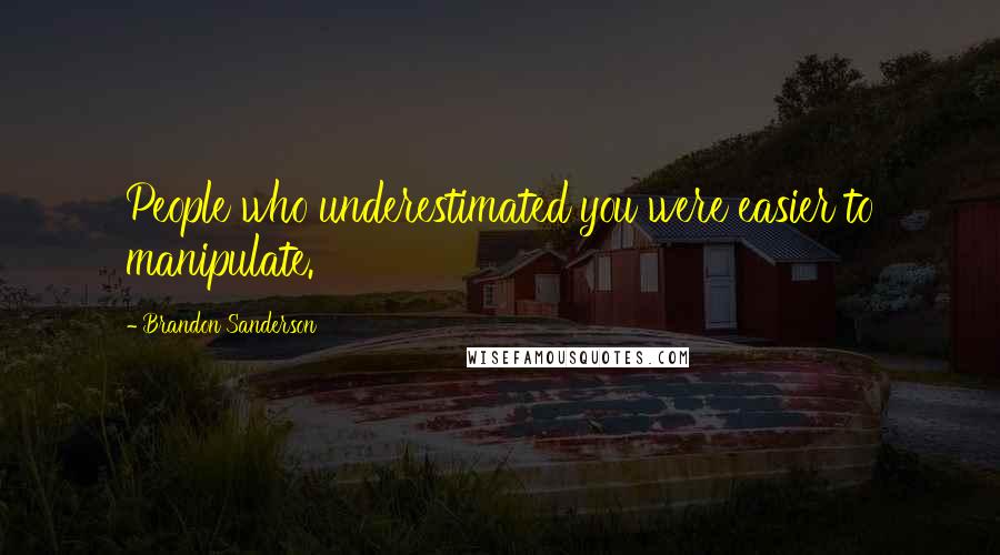 Brandon Sanderson Quotes: People who underestimated you were easier to manipulate.