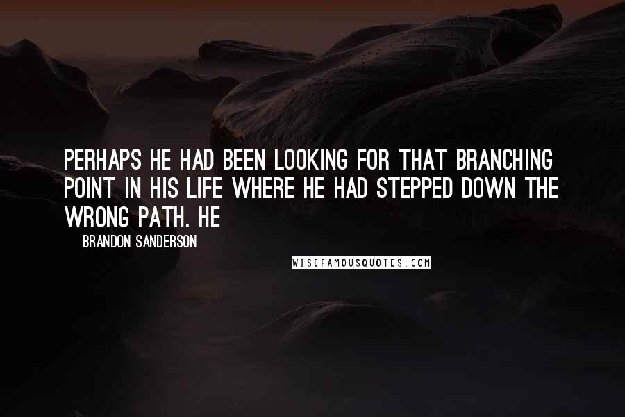 Brandon Sanderson Quotes: Perhaps he had been looking for that branching point in his life where he had stepped down the wrong path. He