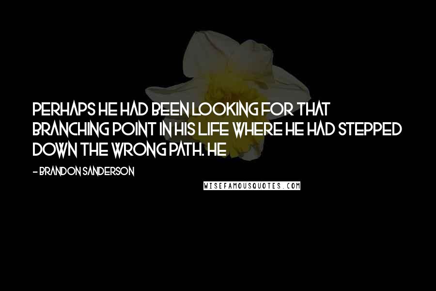 Brandon Sanderson Quotes: Perhaps he had been looking for that branching point in his life where he had stepped down the wrong path. He