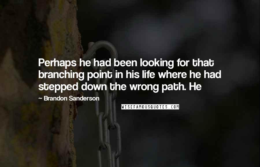 Brandon Sanderson Quotes: Perhaps he had been looking for that branching point in his life where he had stepped down the wrong path. He