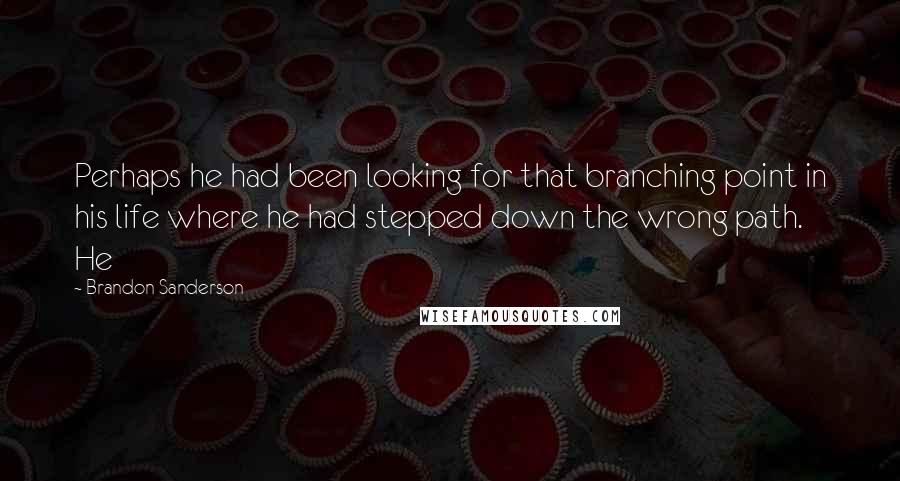 Brandon Sanderson Quotes: Perhaps he had been looking for that branching point in his life where he had stepped down the wrong path. He