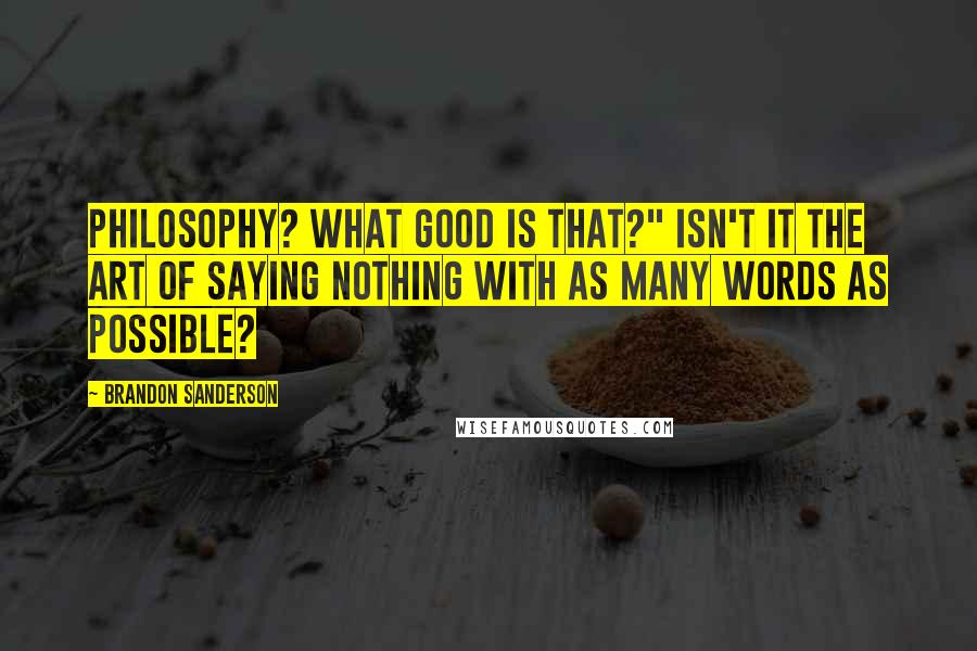 Brandon Sanderson Quotes: Philosophy? What good is that?" Isn't it the art of saying nothing with as many words as possible?