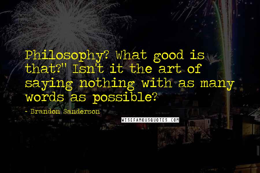 Brandon Sanderson Quotes: Philosophy? What good is that?" Isn't it the art of saying nothing with as many words as possible?