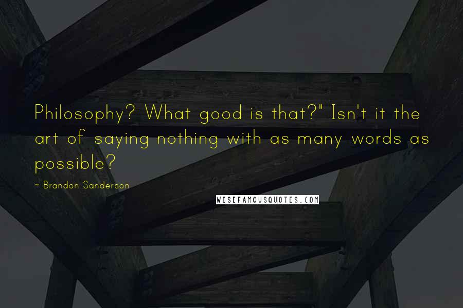Brandon Sanderson Quotes: Philosophy? What good is that?" Isn't it the art of saying nothing with as many words as possible?