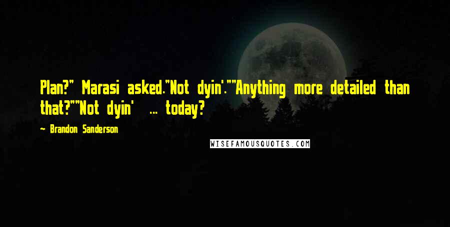 Brandon Sanderson Quotes: Plan?" Marasi asked."Not dyin'.""Anything more detailed than that?""Not dyin' ... today?
