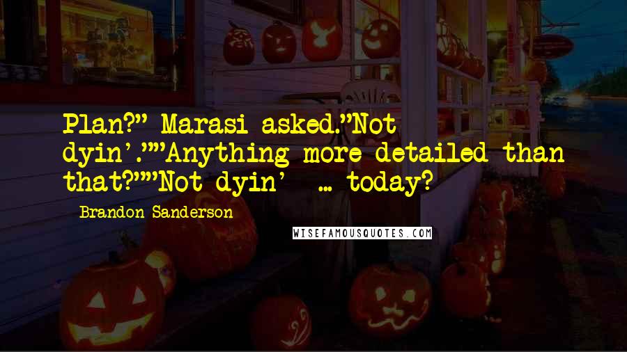 Brandon Sanderson Quotes: Plan?" Marasi asked."Not dyin'.""Anything more detailed than that?""Not dyin'  ... today?