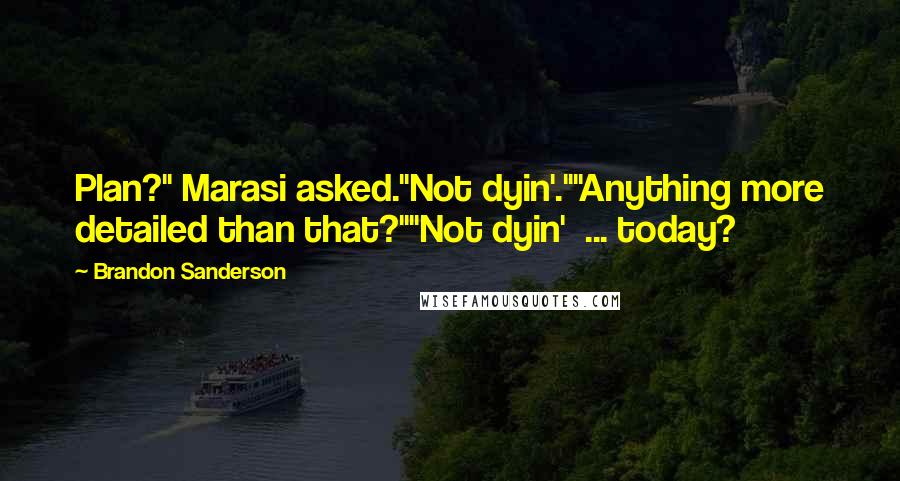 Brandon Sanderson Quotes: Plan?" Marasi asked."Not dyin'.""Anything more detailed than that?""Not dyin' ... today?