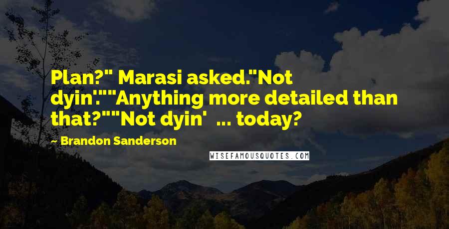 Brandon Sanderson Quotes: Plan?" Marasi asked."Not dyin'.""Anything more detailed than that?""Not dyin'  ... today?