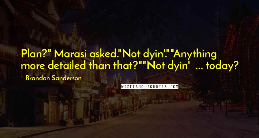 Brandon Sanderson Quotes: Plan?" Marasi asked."Not dyin'.""Anything more detailed than that?""Not dyin'  ... today?