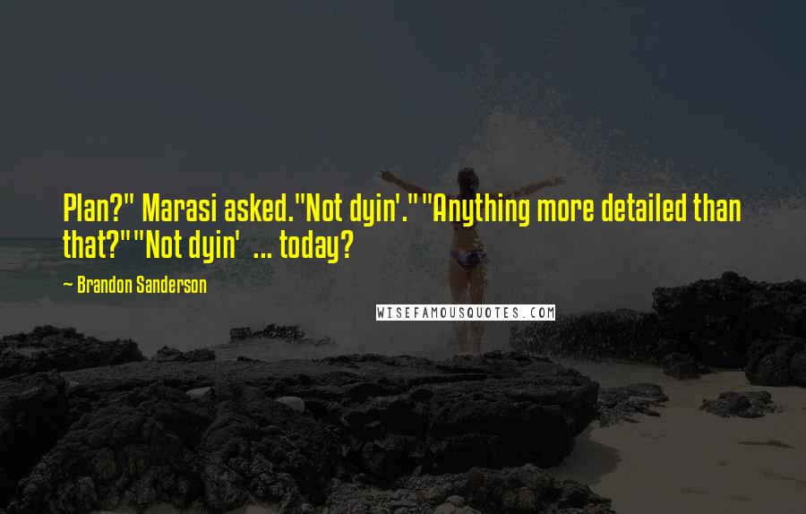 Brandon Sanderson Quotes: Plan?" Marasi asked."Not dyin'.""Anything more detailed than that?""Not dyin'  ... today?