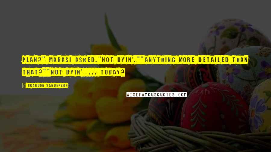 Brandon Sanderson Quotes: Plan?" Marasi asked."Not dyin'.""Anything more detailed than that?""Not dyin' ... today?