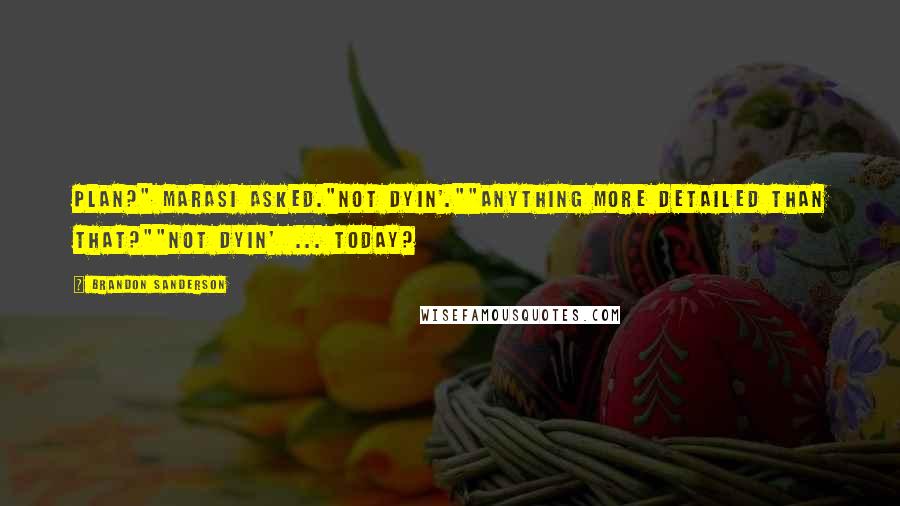 Brandon Sanderson Quotes: Plan?" Marasi asked."Not dyin'.""Anything more detailed than that?""Not dyin'  ... today?