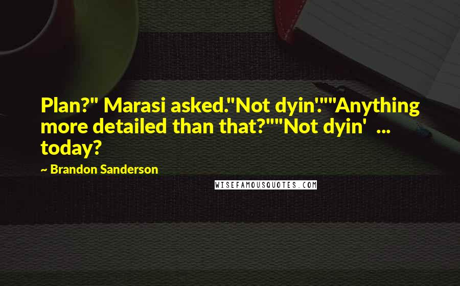 Brandon Sanderson Quotes: Plan?" Marasi asked."Not dyin'.""Anything more detailed than that?""Not dyin'  ... today?