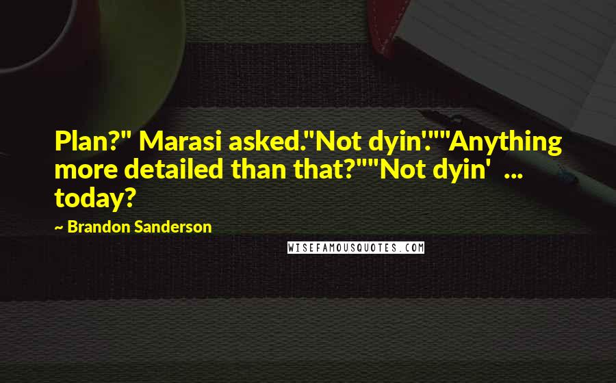 Brandon Sanderson Quotes: Plan?" Marasi asked."Not dyin'.""Anything more detailed than that?""Not dyin' ... today?