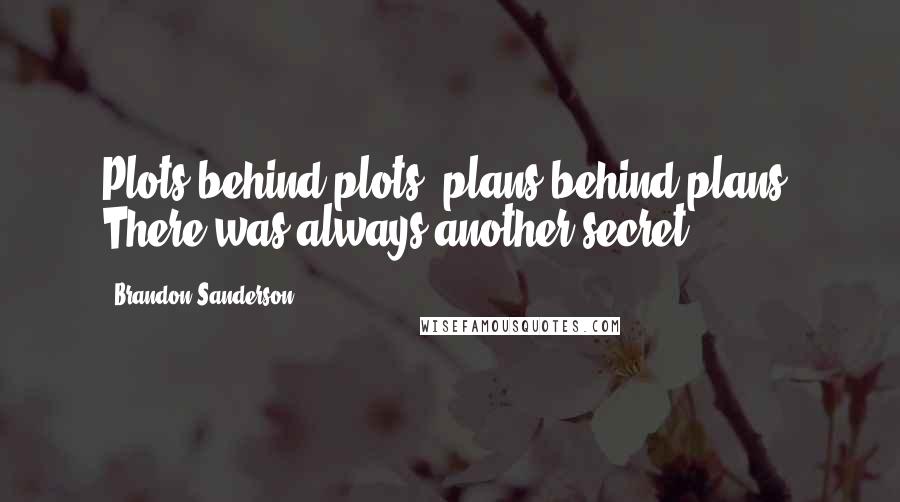 Brandon Sanderson Quotes: Plots behind plots, plans behind plans. There was always another secret.