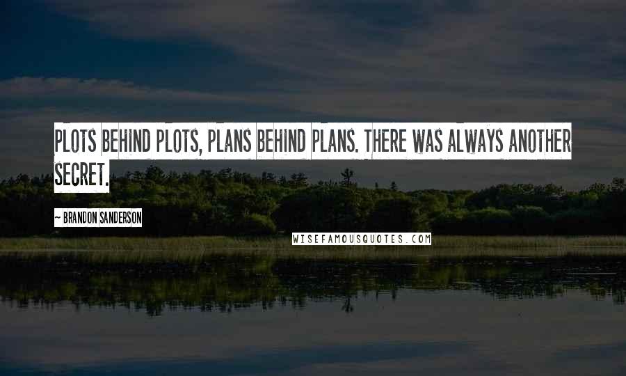 Brandon Sanderson Quotes: Plots behind plots, plans behind plans. There was always another secret.