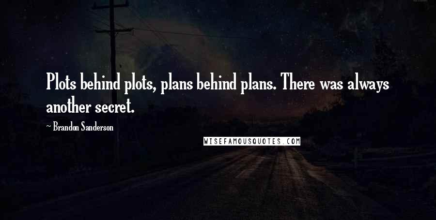 Brandon Sanderson Quotes: Plots behind plots, plans behind plans. There was always another secret.