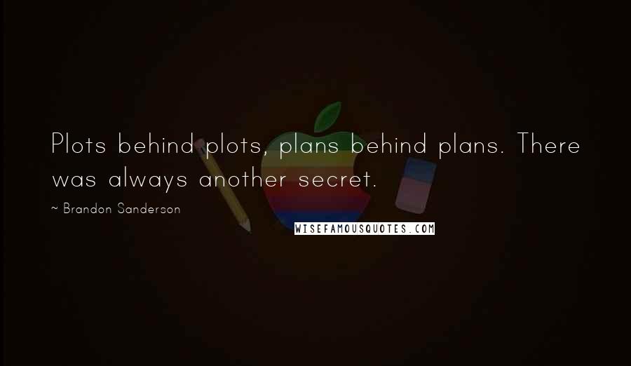 Brandon Sanderson Quotes: Plots behind plots, plans behind plans. There was always another secret.