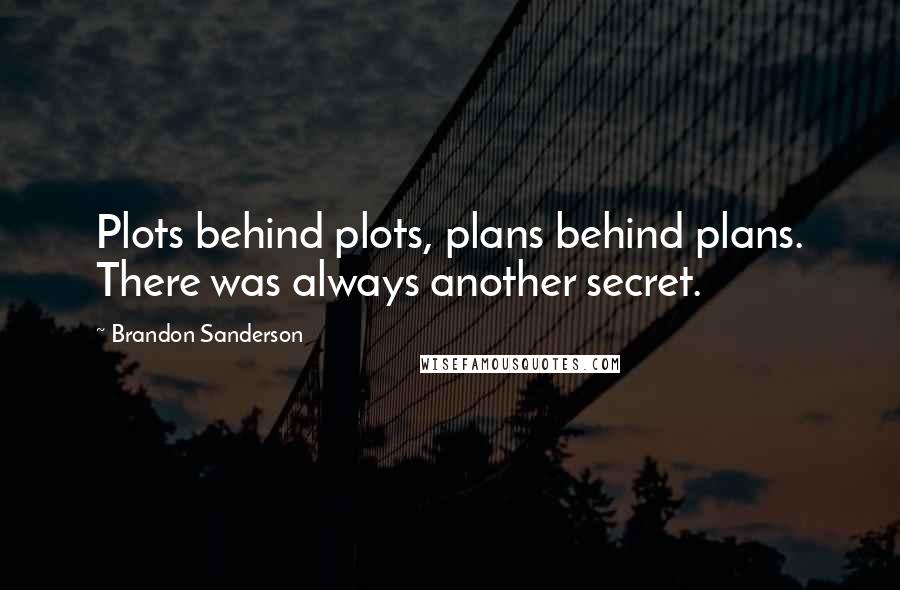 Brandon Sanderson Quotes: Plots behind plots, plans behind plans. There was always another secret.