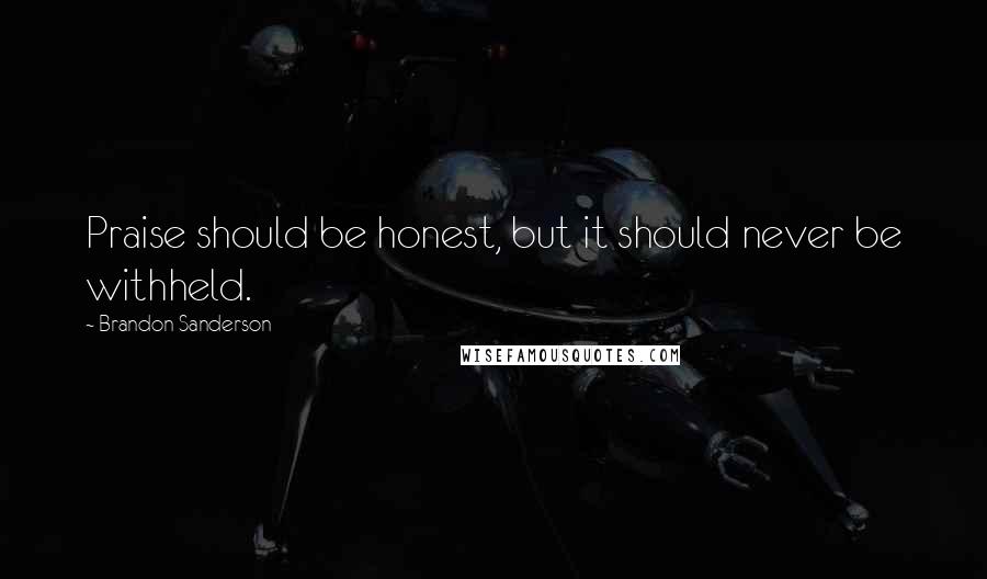 Brandon Sanderson Quotes: Praise should be honest, but it should never be withheld.