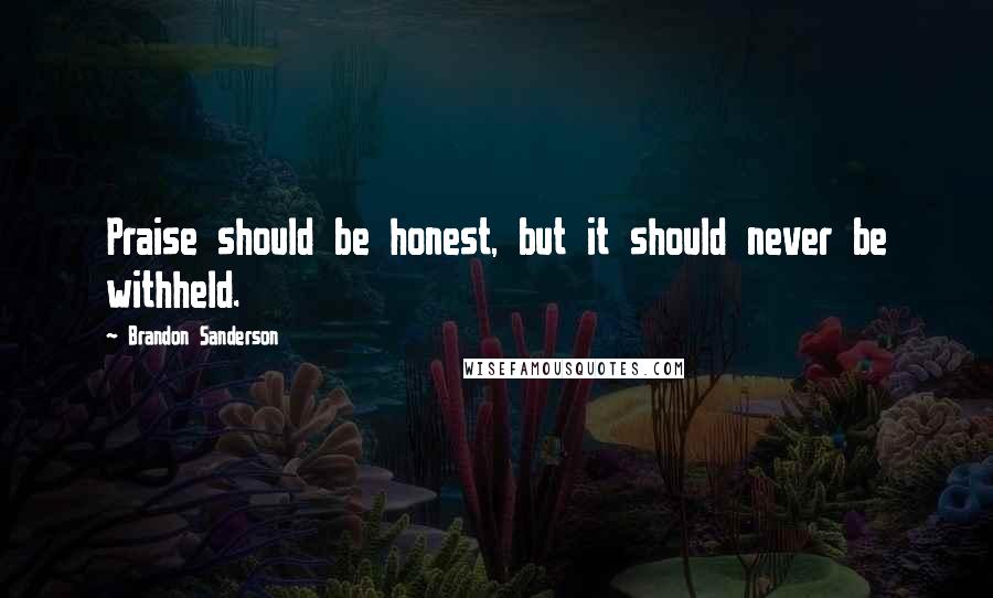 Brandon Sanderson Quotes: Praise should be honest, but it should never be withheld.