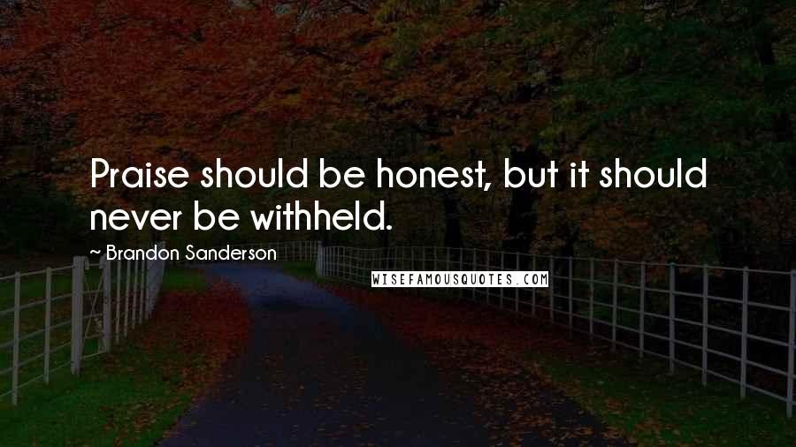 Brandon Sanderson Quotes: Praise should be honest, but it should never be withheld.