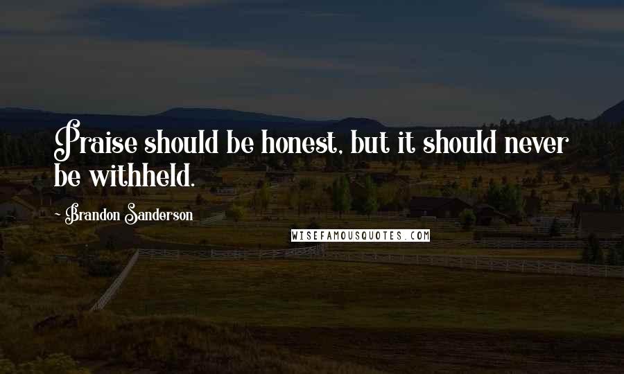 Brandon Sanderson Quotes: Praise should be honest, but it should never be withheld.