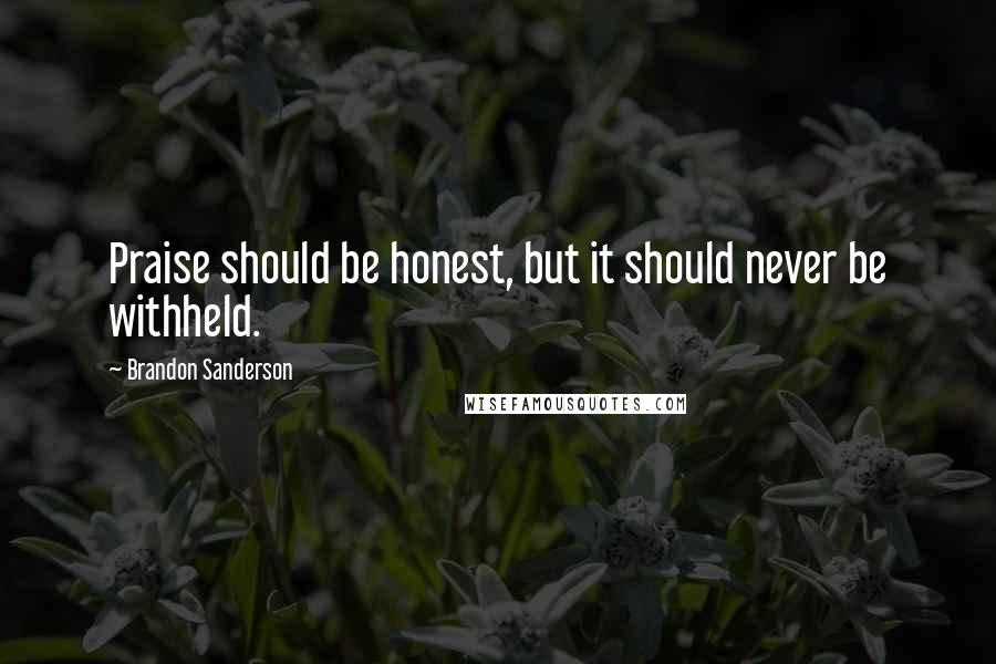 Brandon Sanderson Quotes: Praise should be honest, but it should never be withheld.