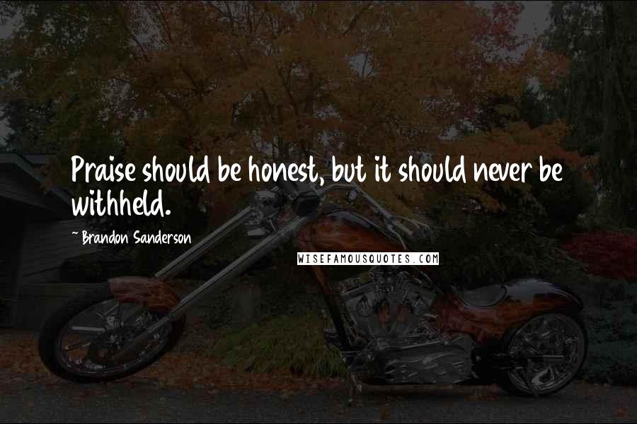 Brandon Sanderson Quotes: Praise should be honest, but it should never be withheld.