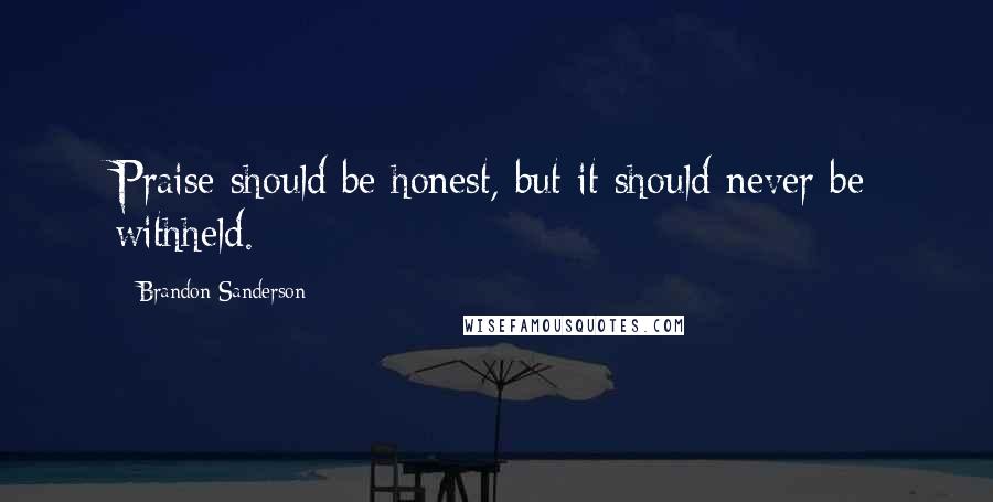 Brandon Sanderson Quotes: Praise should be honest, but it should never be withheld.