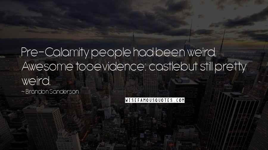 Brandon Sanderson Quotes: Pre-Calamity people had been weird. Awesome tooevidence: castlebut still pretty weird.