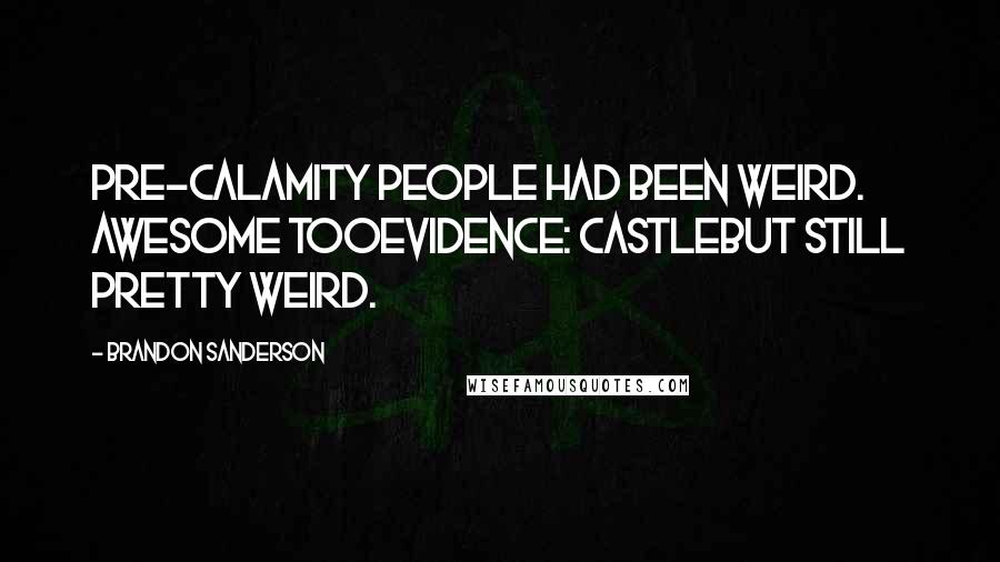 Brandon Sanderson Quotes: Pre-Calamity people had been weird. Awesome tooevidence: castlebut still pretty weird.