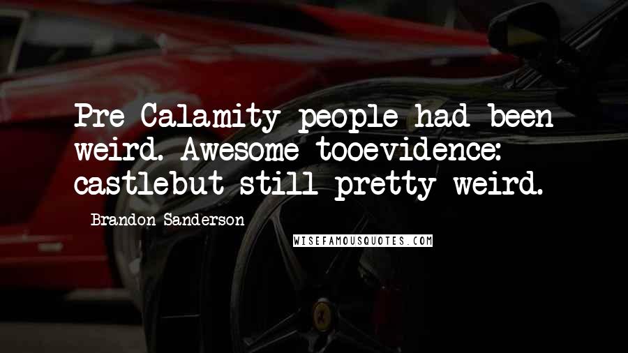 Brandon Sanderson Quotes: Pre-Calamity people had been weird. Awesome tooevidence: castlebut still pretty weird.
