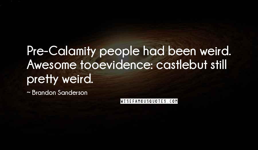 Brandon Sanderson Quotes: Pre-Calamity people had been weird. Awesome tooevidence: castlebut still pretty weird.