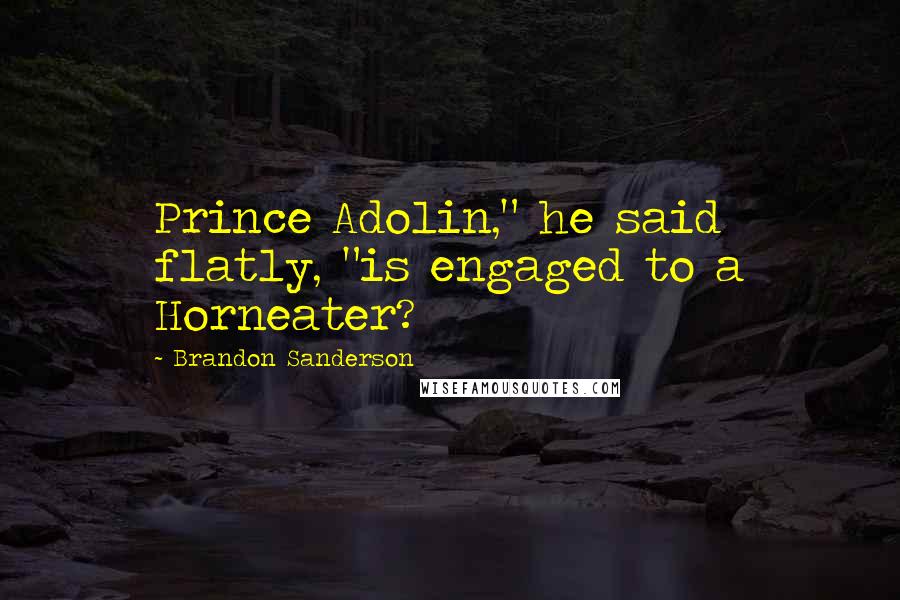 Brandon Sanderson Quotes: Prince Adolin," he said flatly, "is engaged to a Horneater?
