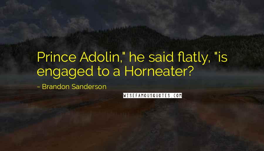 Brandon Sanderson Quotes: Prince Adolin," he said flatly, "is engaged to a Horneater?